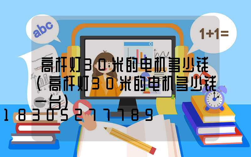 高杆灯30米的电机多少钱(高杆灯30米的电机多少钱一台)