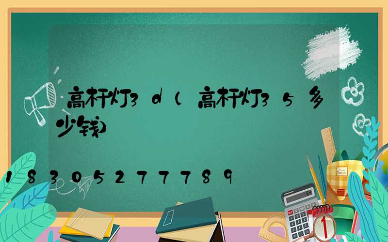 高杆灯3d(高杆灯35多少钱)