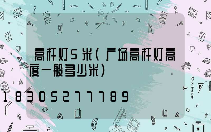 高杆灯5米(广场高杆灯高度一般多少米)