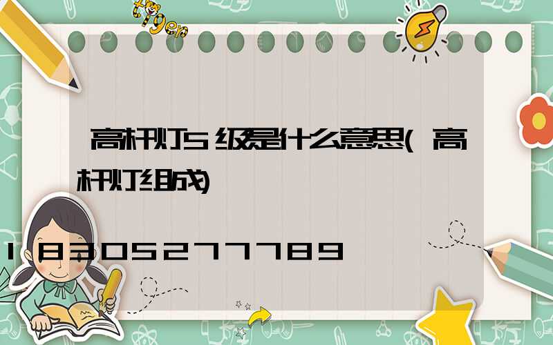 高杆灯5级是什么意思(高杆灯组成)