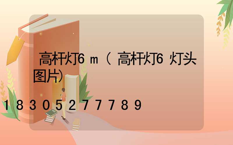 高杆灯6m(高杆灯6灯头图片)