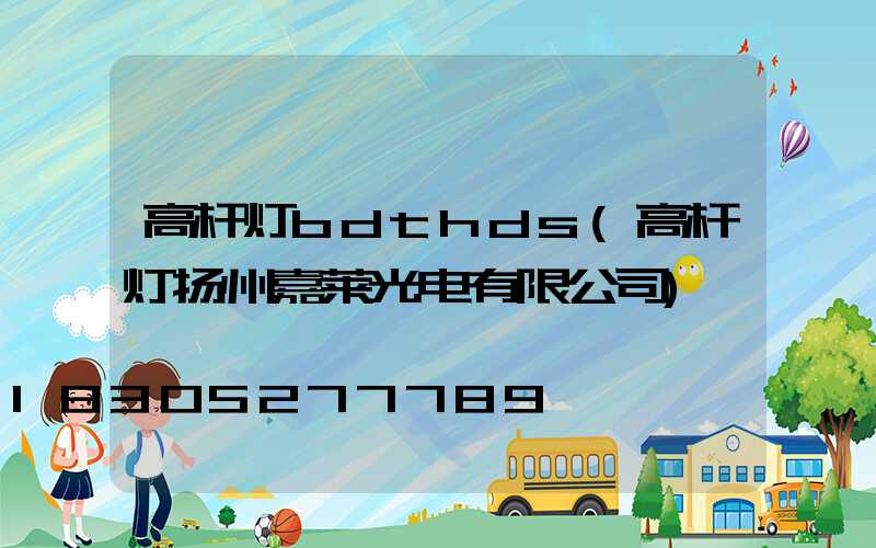 高杆灯bdthds(高杆灯扬州嘉莱光电有限公司)
