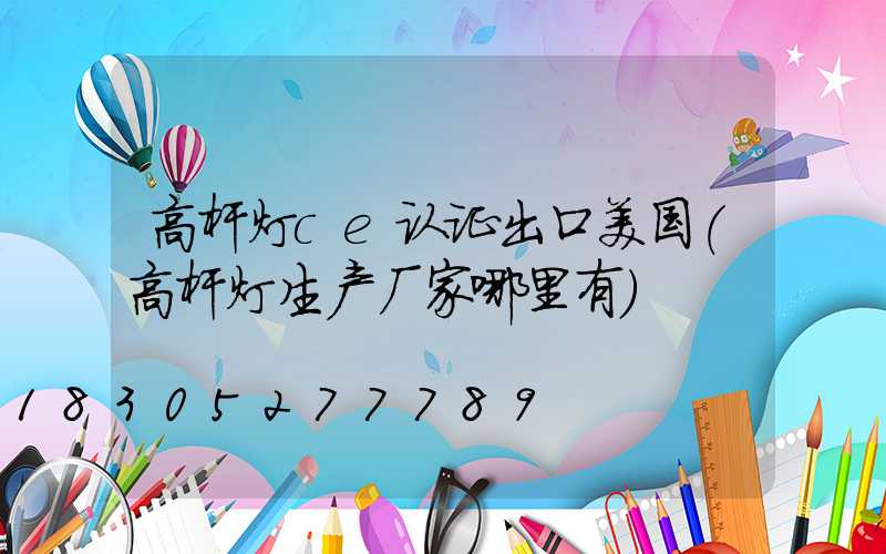 高杆灯ce认证出口美国(高杆灯生产厂家哪里有)