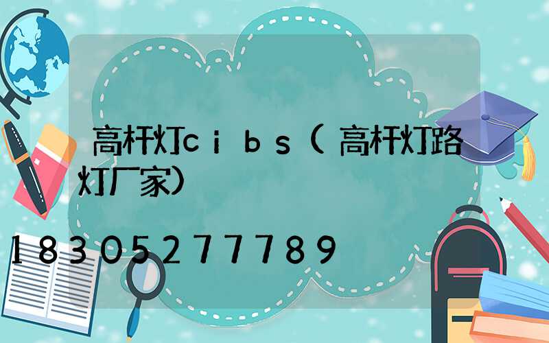 高杆灯cibs(高杆灯路灯厂家)