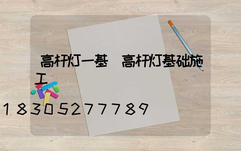 高杆灯一基(高杆灯基础施工)