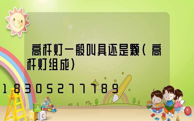 高杆灯一般叫具还是颗(高杆灯组成)