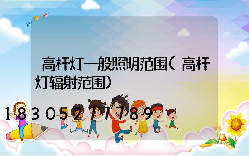 高杆灯一般照明范围(高杆灯辐射范围)