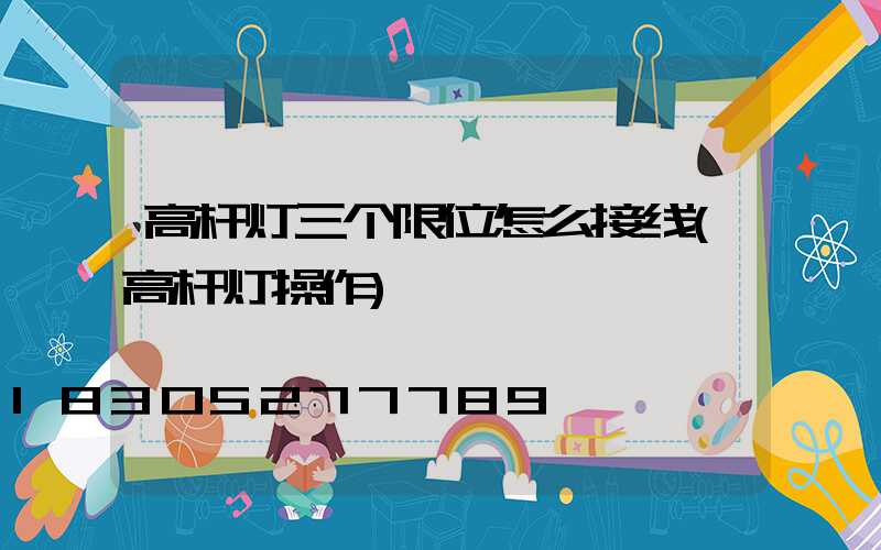 高杆灯三个限位怎么接线(高杆灯操作)