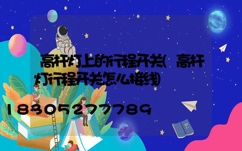 高杆灯上的行程开关(高杆灯行程开关怎么接线)