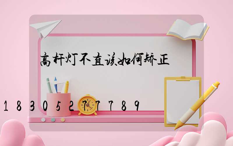 高杆灯不直该如何矫正