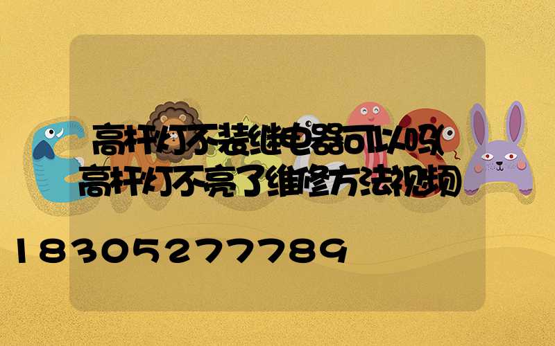 高杆灯不装继电器可以吗(高杆灯不亮了维修方法视频)