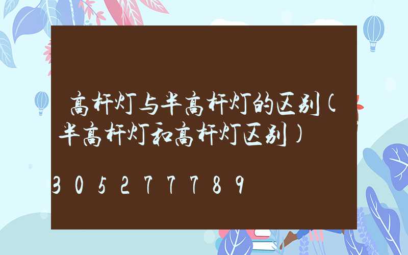 高杆灯与半高杆灯的区别(半高杆灯和高杆灯区别)