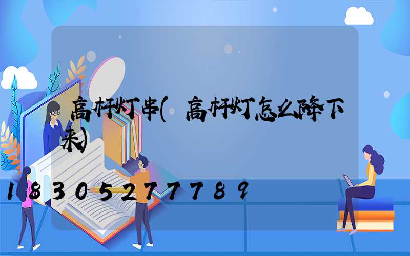 高杆灯串(高杆灯怎么降下来)