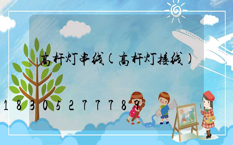 高杆灯串线(高杆灯接线)