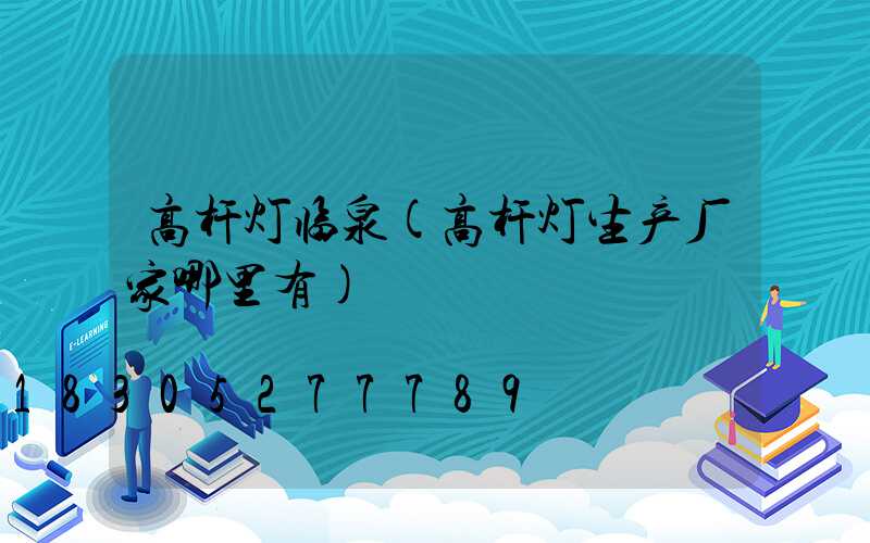 高杆灯临泉(高杆灯生产厂家哪里有)