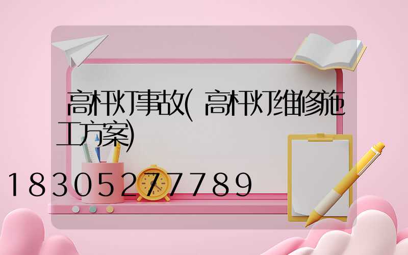 高杆灯事故(高杆灯维修施工方案)