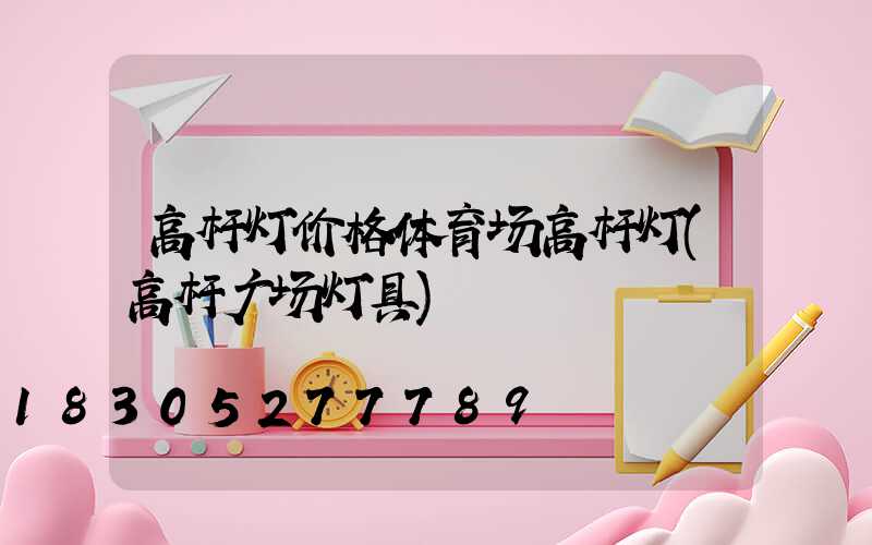高杆灯价格体育场高杆灯(高杆广场灯具)