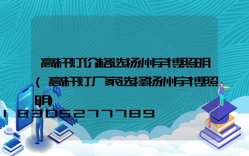 高杆灯价格选扬州宇博照明(高杆灯厂家选择扬州宇博照明)