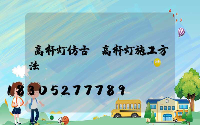 高杆灯仿古(高杆灯施工方法)