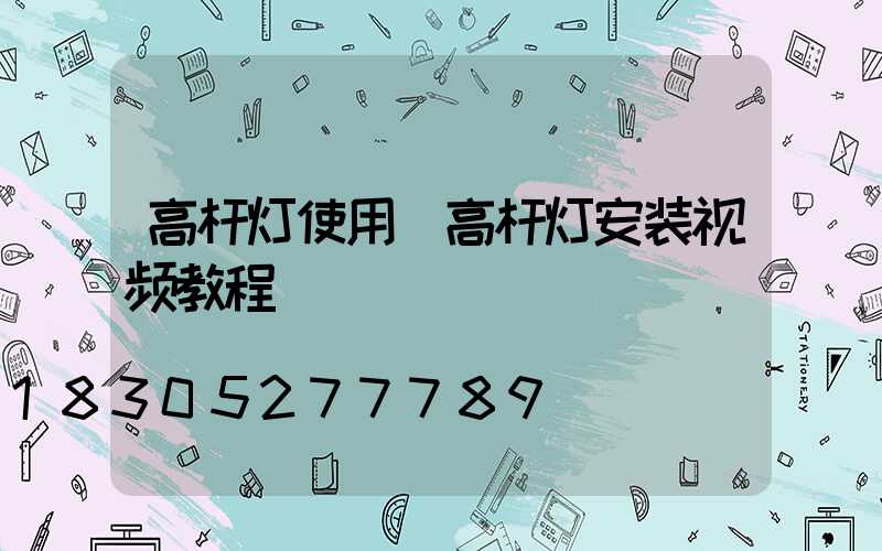 高杆灯使用(高杆灯安装视频教程)