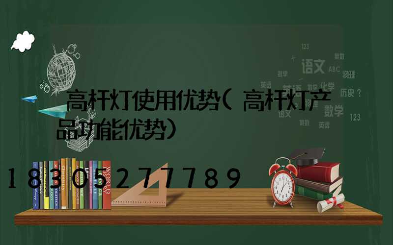 高杆灯使用优势(高杆灯产品功能优势)