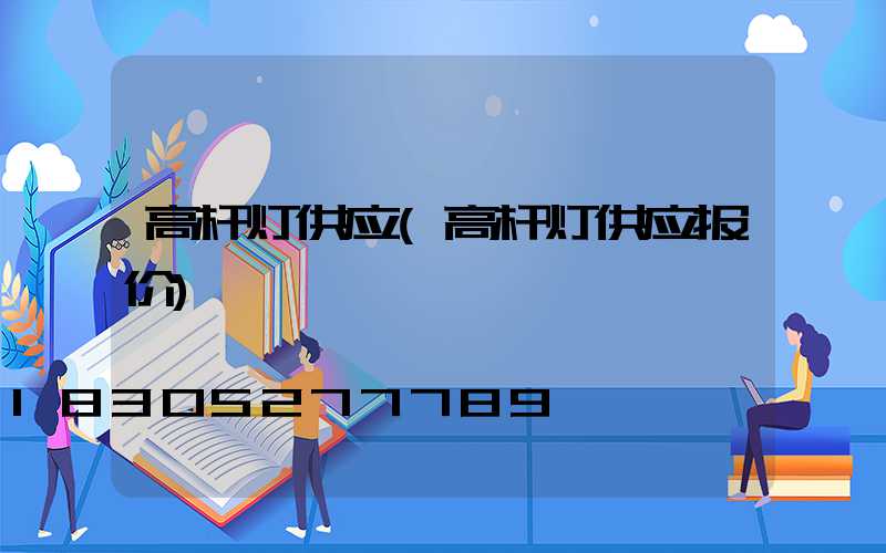 高杆灯供应(高杆灯供应报价)