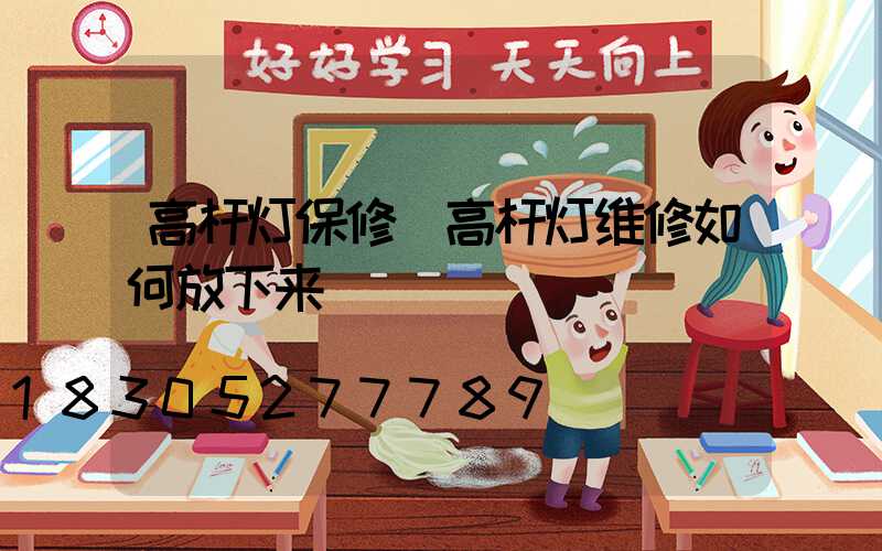 高杆灯保修(高杆灯维修如何放下来)
