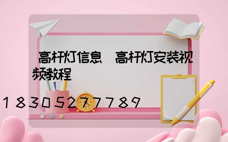 高杆灯信息(高杆灯安装视频教程)