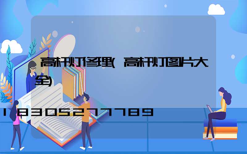 高杆灯修理(高杆灯图片大全)