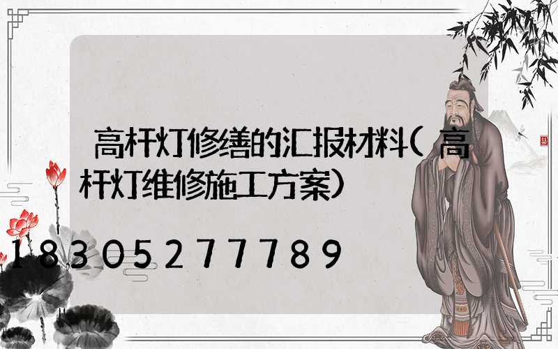 高杆灯修缮的汇报材料(高杆灯维修施工方案)