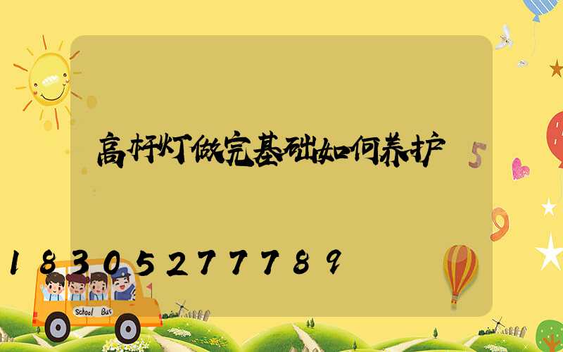 高杆灯做完基础如何养护