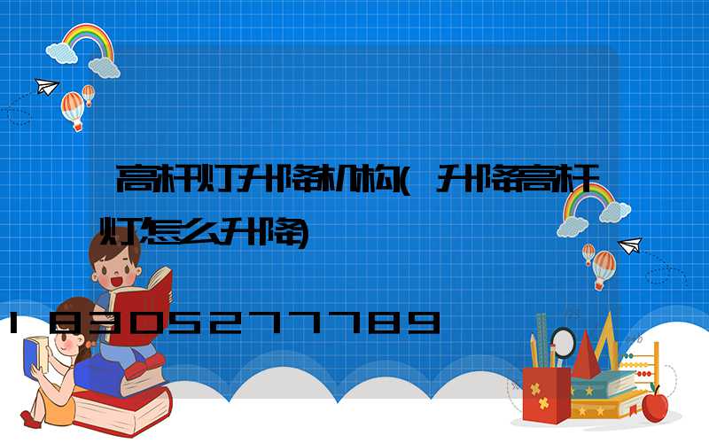 高杆灯升降机构(升降高杆灯怎么升降)