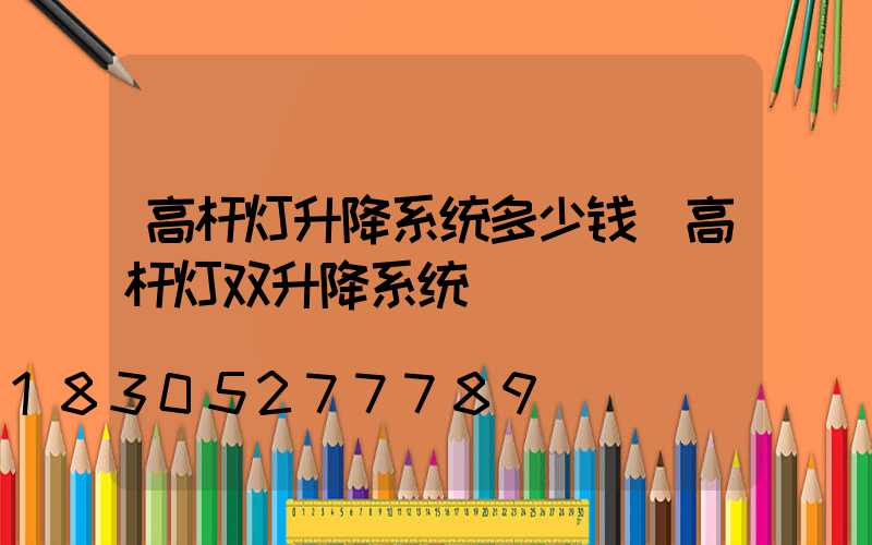 高杆灯升降系统多少钱(高杆灯双升降系统)