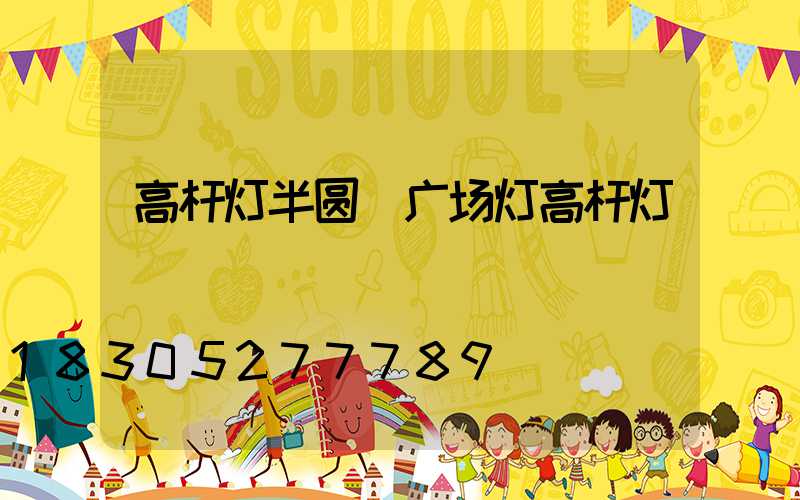 高杆灯半圆(广场灯高杆灯)