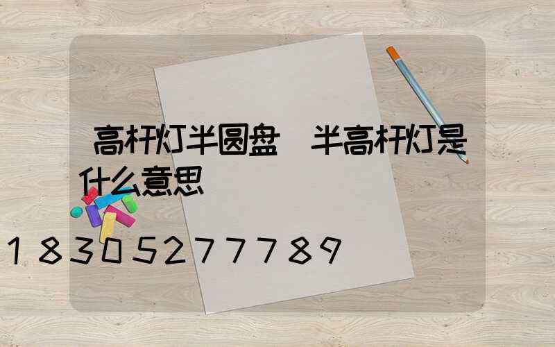 高杆灯半圆盘(半高杆灯是什么意思)