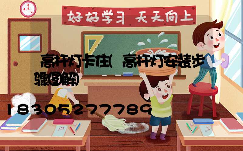 高杆灯卡住(高杆灯安装步骤图解)