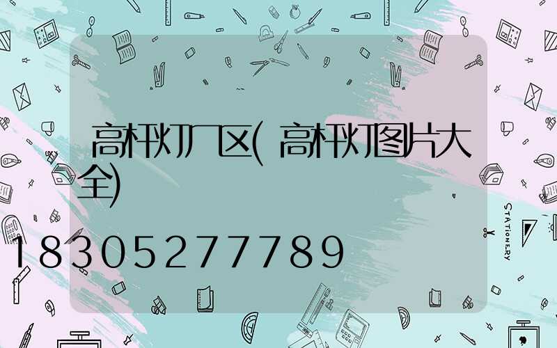 高杆灯厂区(高杆灯图片大全)