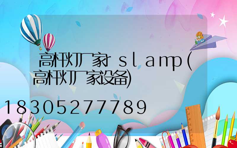 高杆灯厂家rslamp(高杆灯厂家设备)