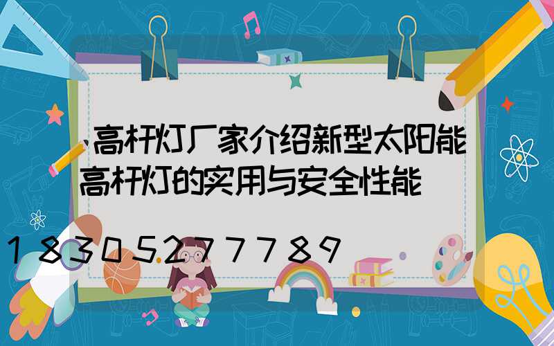 高杆灯厂家介绍新型太阳能高杆灯的实用与安全性能