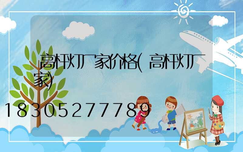 高杆灯厂家价格(高杆灯厂家)
