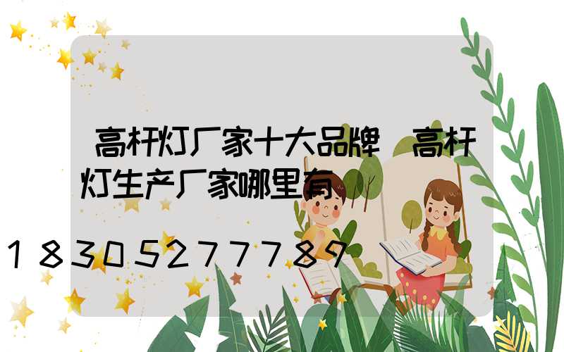 高杆灯厂家十大品牌(高杆灯生产厂家哪里有)