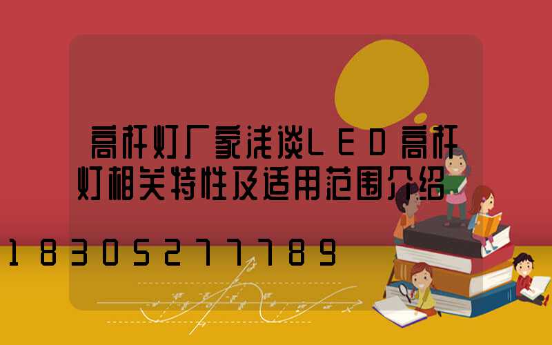 高杆灯厂家浅谈LED高杆灯相关特性及适用范围介绍