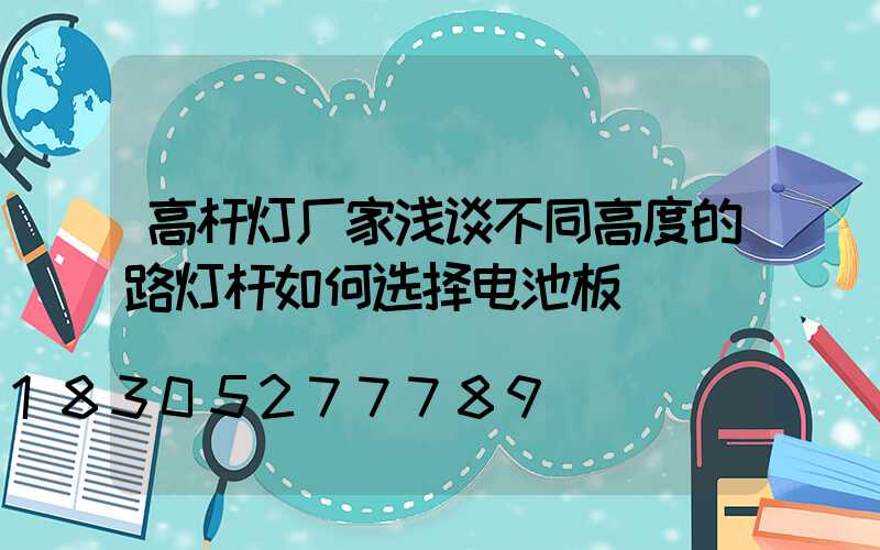 高杆灯厂家浅谈不同高度的路灯杆如何选择电池板