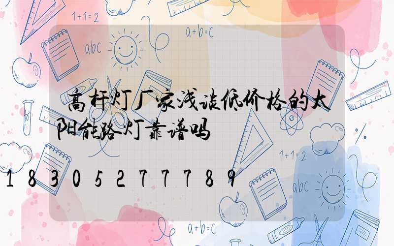 高杆灯厂家浅谈低价格的太阳能路灯靠谱吗