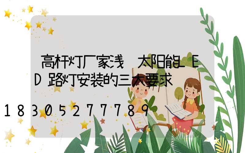 高杆灯厂家浅谈太阳能LED路灯安装的三大要求