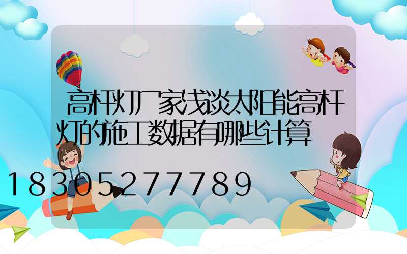 高杆灯厂家浅谈太阳能高杆灯的施工数据有哪些计算