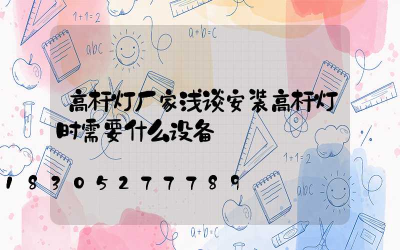 高杆灯厂家浅谈安装高杆灯时需要什么设备