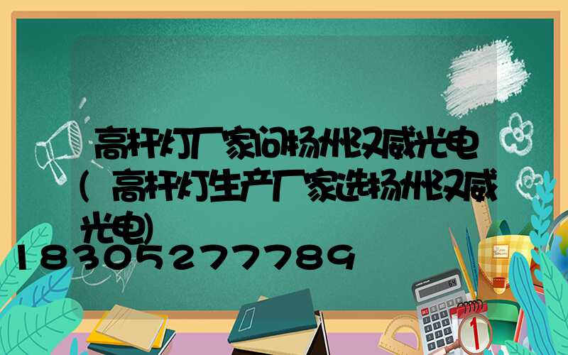高杆灯厂家问扬州汉威光电(高杆灯生产厂家选扬州汉威光电)