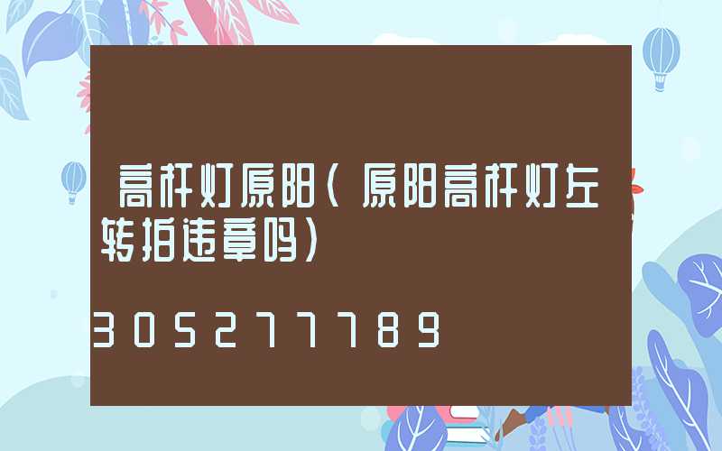 高杆灯原阳(原阳高杆灯左转拍违章吗)