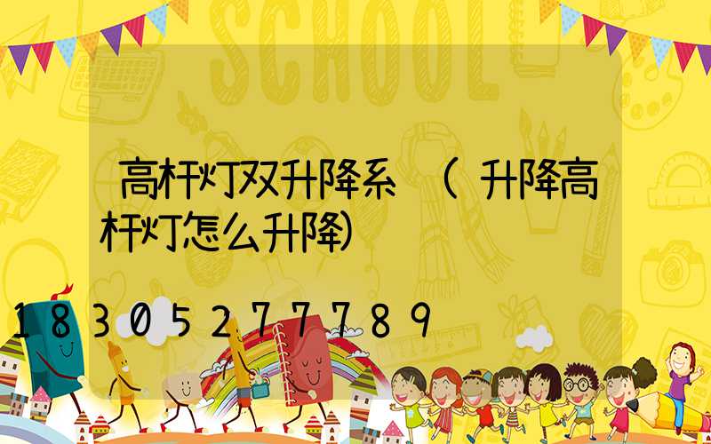 高杆灯双升降系统(升降高杆灯怎么升降)
